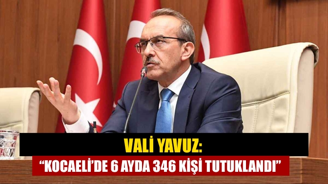 Kocaeli Valisi Seddar Yavuz “2022 yılının ilk 6 ayında 1820