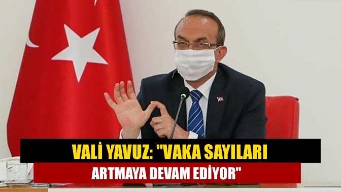 Kocaeli Valisi Seddar Yavuz ilimizdeki vaka sayılarının artmaya devam ettiğini
