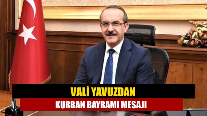 Vali Seddar Yavuz, Kurban Bayramı dolayısıyla mesaj yayımladı.