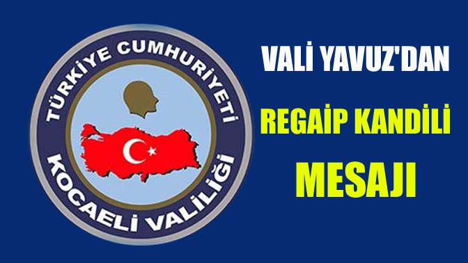Kocaeli Valisi Seddar Yavuz, yaklaşan Regaip Kandili dolayısıyla mesaj yayımladı.