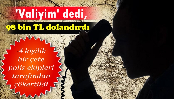 İlimizdeki bir işadamını ‘Valiyim’ diyerek dolandıran 4 kişilik bir çete