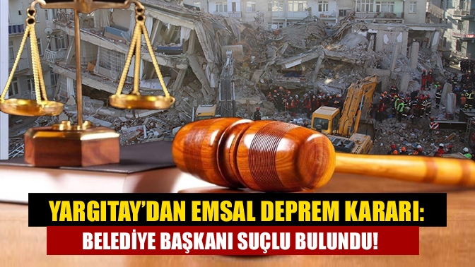 Yargıtay'dan depremde yıkılan binalara ruhsat veren belediye başkanlarıla ilgili önemli