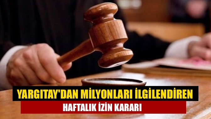Milyonlarca işçiyi ilgilendiren haftalık izin konusunda Yargıtay 9. Hukuk Dairesi'nden