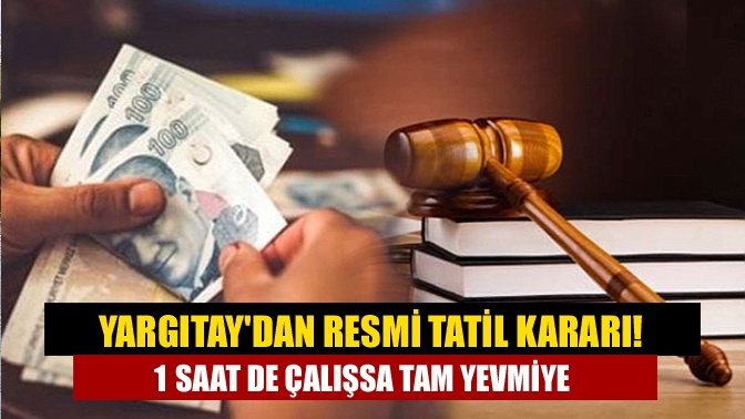 Yargıtay'ın emsal kararıyla birlikte resmi tatillerde bir saat dahi olsa