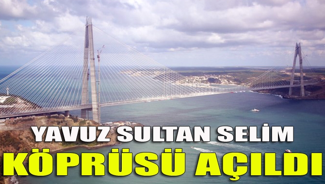 İstanbul Boğazına inşa edilen "dünyanın en geniş köprüsü" Yavuz Sultan