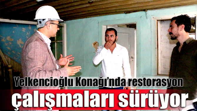 Kandıra Belediye Başkanı Ünal Köken, Yelkencioğlu Konağında restorasyon çalışmalarını yerinde