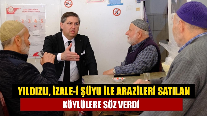 Kocaeli Milletvekili Adayı Yıldızlı, İzale-i şüyu ile arazileri satılan köylülerin