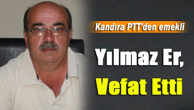 Kandıra PTT'den emekli Yılmaz Er, amansız hastalığa yenildi.